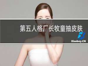 第五人格厂长牧童抽皮肤