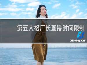 第五人格厂长直播时间限制