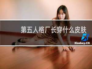 第五人格厂长穿什么皮肤