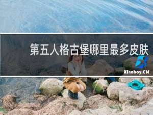 第五人格古堡哪里最多皮肤