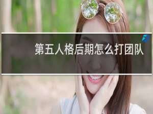 第五人格后期怎么打团队