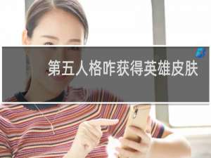 第五人格咋获得英雄皮肤