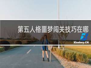 第五人格噩梦闯关技巧在哪