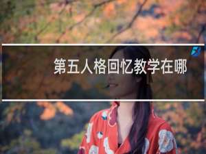 第五人格回忆教学在哪