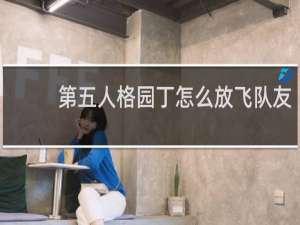 第五人格园丁怎么放飞队友