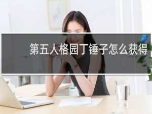 第五人格园丁锤子怎么获得