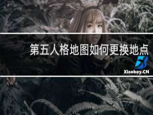 第五人格地图如何更换地点