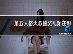 第五人格大叔抽奖视频在哪