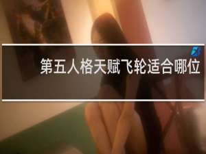 第五人格天赋飞轮适合哪位