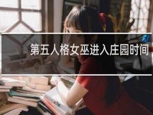 第五人格女巫进入庄园时间