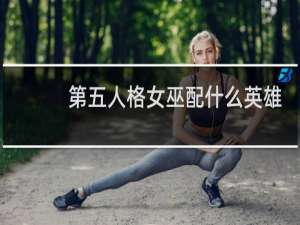 第五人格女巫配什么英雄