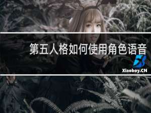 第五人格如何使用角色语音