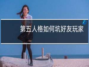 第五人格如何坑好友玩家