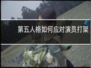 第五人格如何应对演员打架