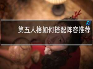 第五人格如何搭配阵容推荐