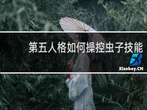 第五人格如何操控虫子技能