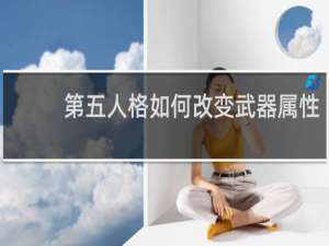 第五人格如何改变武器属性