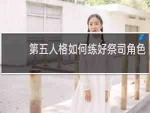 第五人格如何练好祭司角色