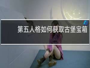 第五人格如何获取古堡宝箱
