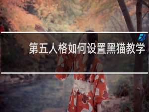 第五人格如何设置黑猫教学