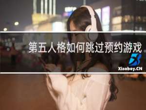 第五人格如何跳过预约游戏