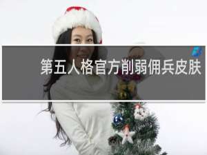 第五人格官方削弱佣兵皮肤