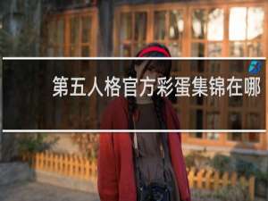 第五人格官方彩蛋集锦在哪