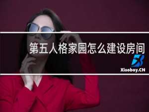 第五人格家园怎么建设房间