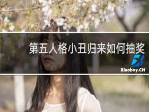 第五人格小丑归来如何抽奖