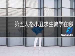 第五人格小丑求生教学在哪