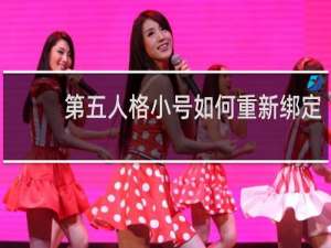 第五人格小号如何重新绑定