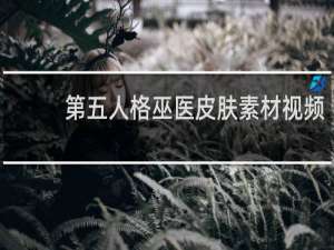第五人格巫医皮肤素材视频