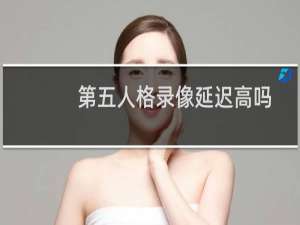 第五人格录像延迟高吗