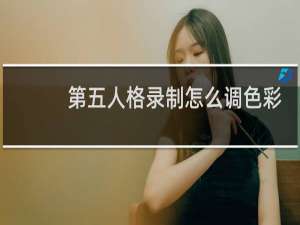 第五人格录制怎么调色彩