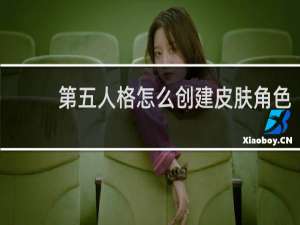 第五人格怎么创建皮肤角色