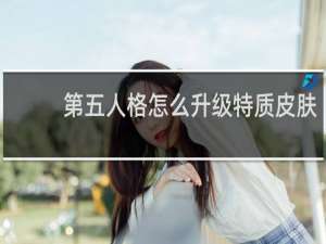 第五人格怎么升级特质皮肤