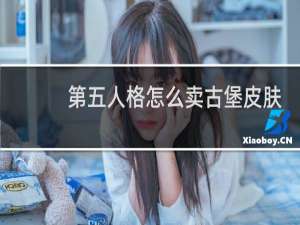 第五人格怎么卖古堡皮肤
