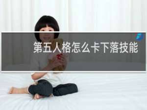 第五人格怎么卡下落技能