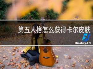 第五人格怎么获得卡尔皮肤