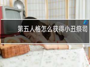 第五人格怎么获得小丑祭司