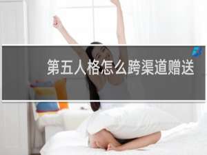 第五人格怎么跨渠道赠送