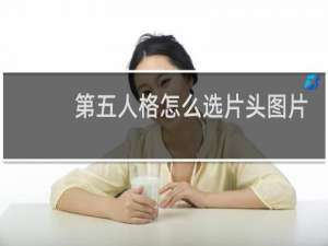 第五人格怎么选片头图片