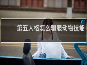 第五人格怎么驯服动物技能