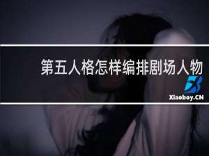 第五人格怎样编排剧场人物