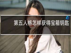 第五人格怎样获得宝箱钥匙