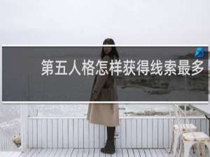 第五人格怎样获得线索最多