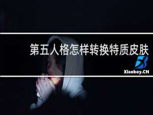 第五人格怎样转换特质皮肤
