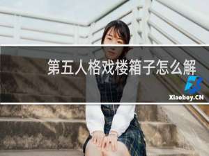 第五人格戏楼箱子怎么解