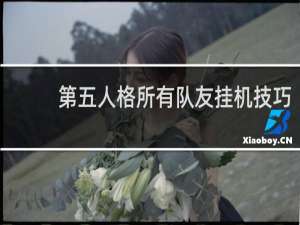 第五人格所有队友挂机技巧