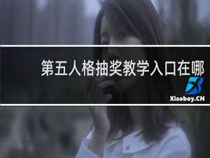 第五人格抽奖教学入口在哪